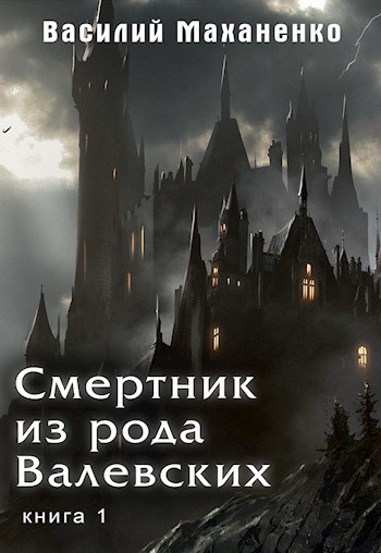 Смертник из рода Валевских. Книга 1 (СИ) - Василий Михайлович Маханенко - Читать книги онлайн | Слушать аудиокниги онлайн | Электронная библиотека books-lib.com
