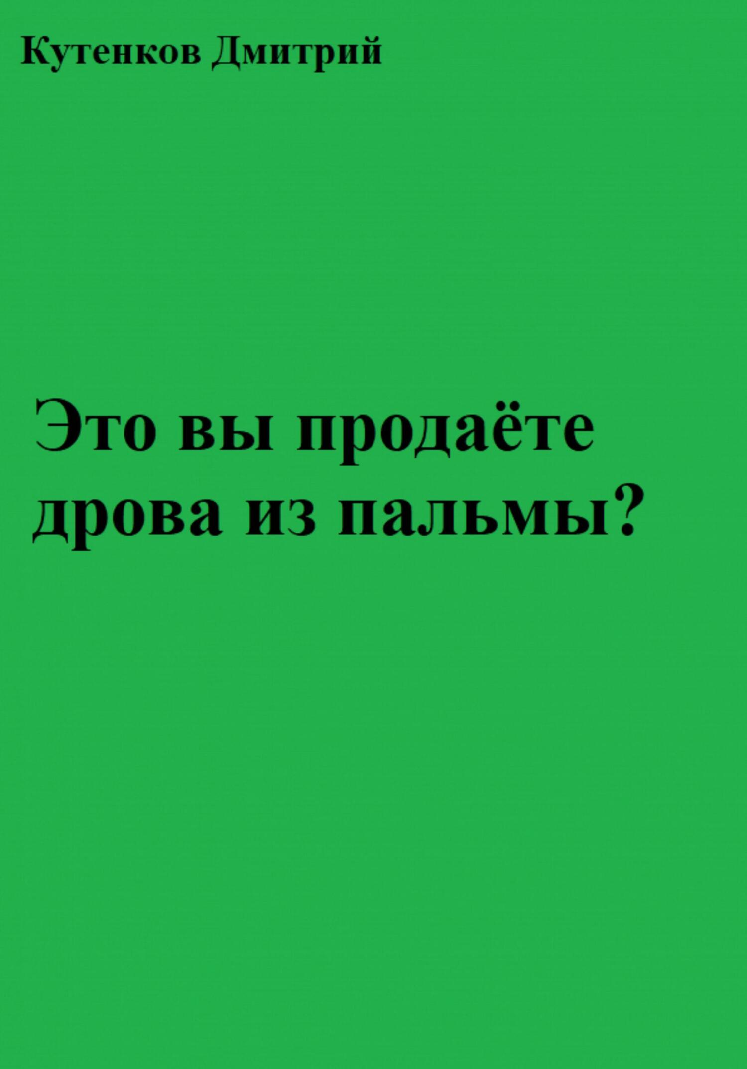 Это вы продаёте дрова из пальмы? - Дмитрий Кутенков - Читать книги онлайн | Слушать аудиокниги онлайн | Электронная библиотека books-lib.com