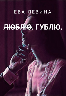Л̶ю̶б̶л̶ю̶. Гублю - Ева Левина - Читать книги онлайн | Слушать аудиокниги онлайн | Электронная библиотека books-lib.com