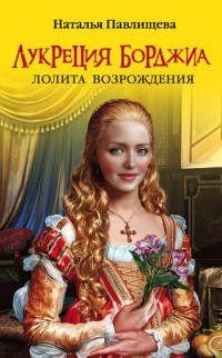 Лукреция Борджиа. Лолита Возрождения - Наталья Павлищева - Читать книги онлайн | Слушать аудиокниги онлайн | Электронная библиотека books-lib.com