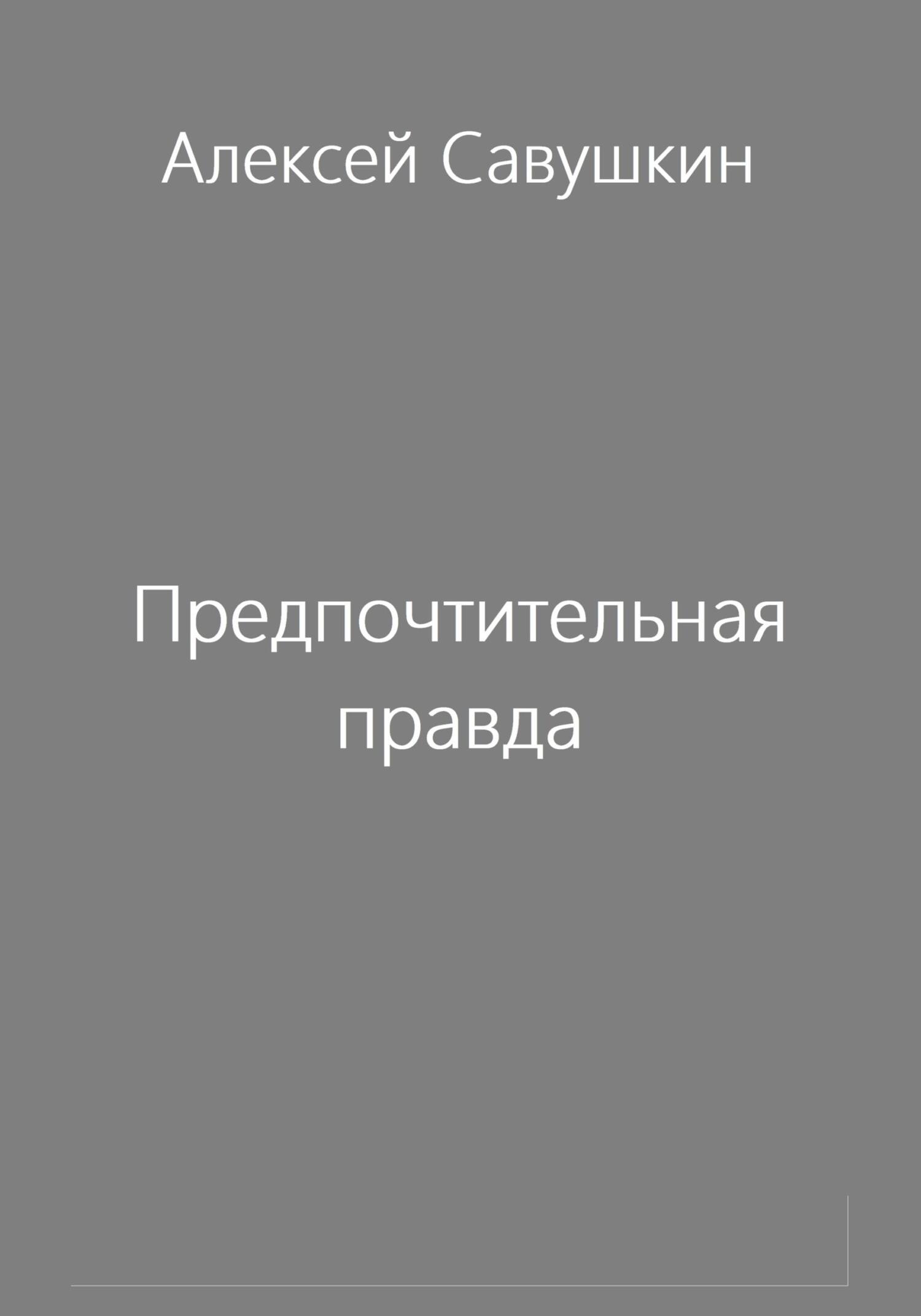 Предпочтительная правда - Алексей Савушкин - Читать книги онлайн | Слушать аудиокниги онлайн | Электронная библиотека books-lib.com