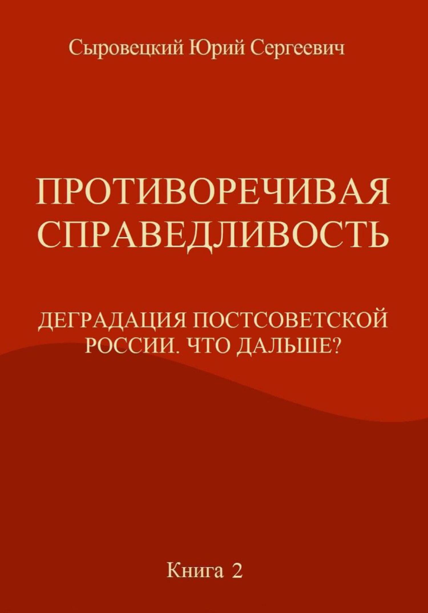 Противоречивая справедливость. Деградация постсоветской России. Что дальше? Книга 2 - Юрий Сергеевич Сыровецкий - Читать книги онлайн | Слушать аудиокниги онлайн | Электронная библиотека books-lib.com