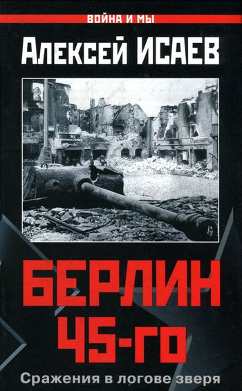 Берлин 45-го. Сражения в логове зверя - Алексей Валерьевич Исаев - Читать книги онлайн | Слушать аудиокниги онлайн | Электронная библиотека books-lib.com