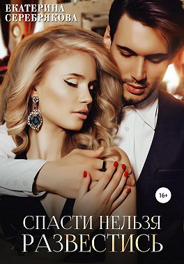 Спасти нельзя развестись - Екатерина Серебрякова - Читать книги онлайн | Слушать аудиокниги онлайн | Электронная библиотека books-lib.com