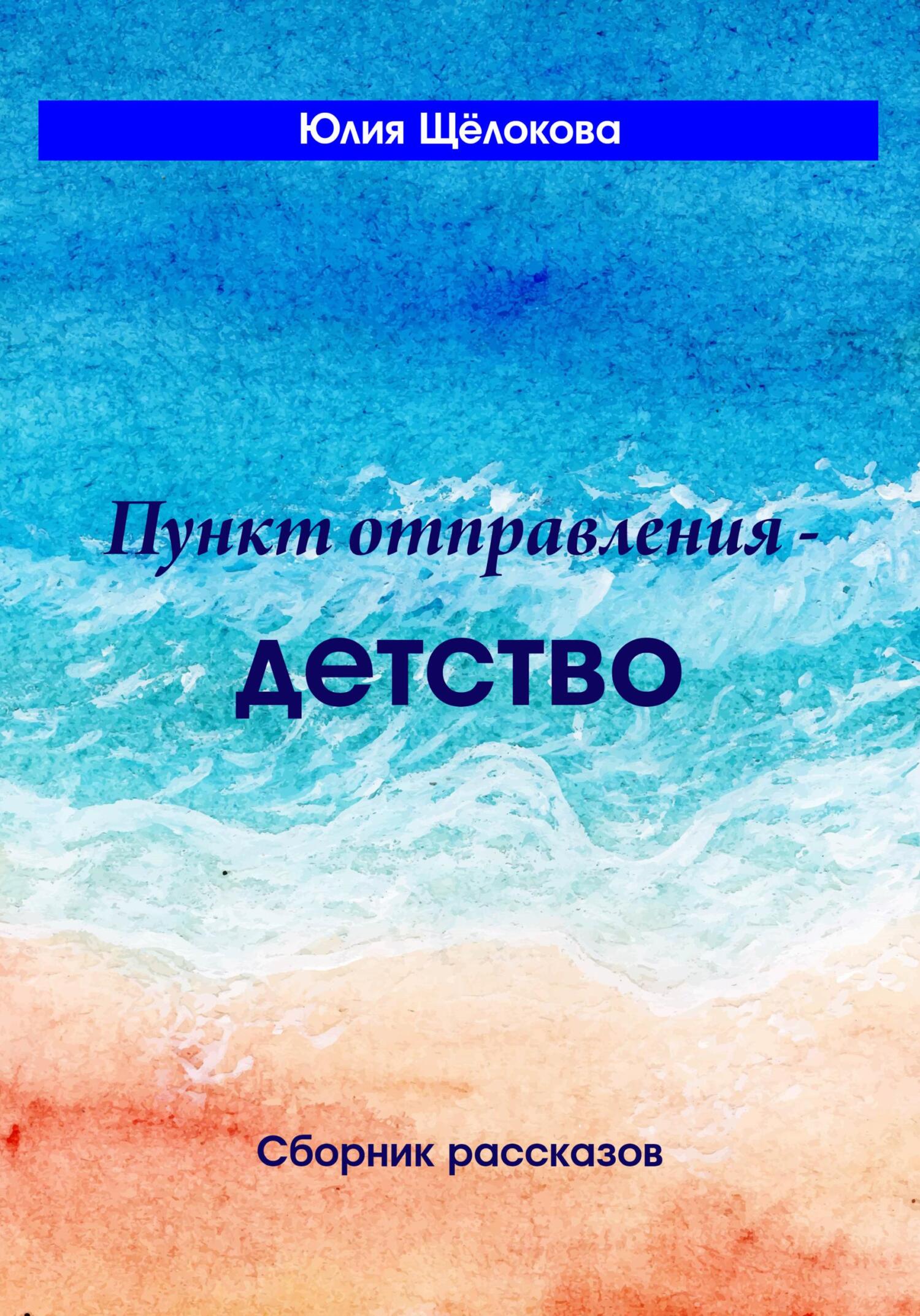 Пункт отправления – детство. Сборник рассказов - Юлия Щёлокова - Читать книги онлайн | Слушать аудиокниги онлайн | Электронная библиотека books-lib.com