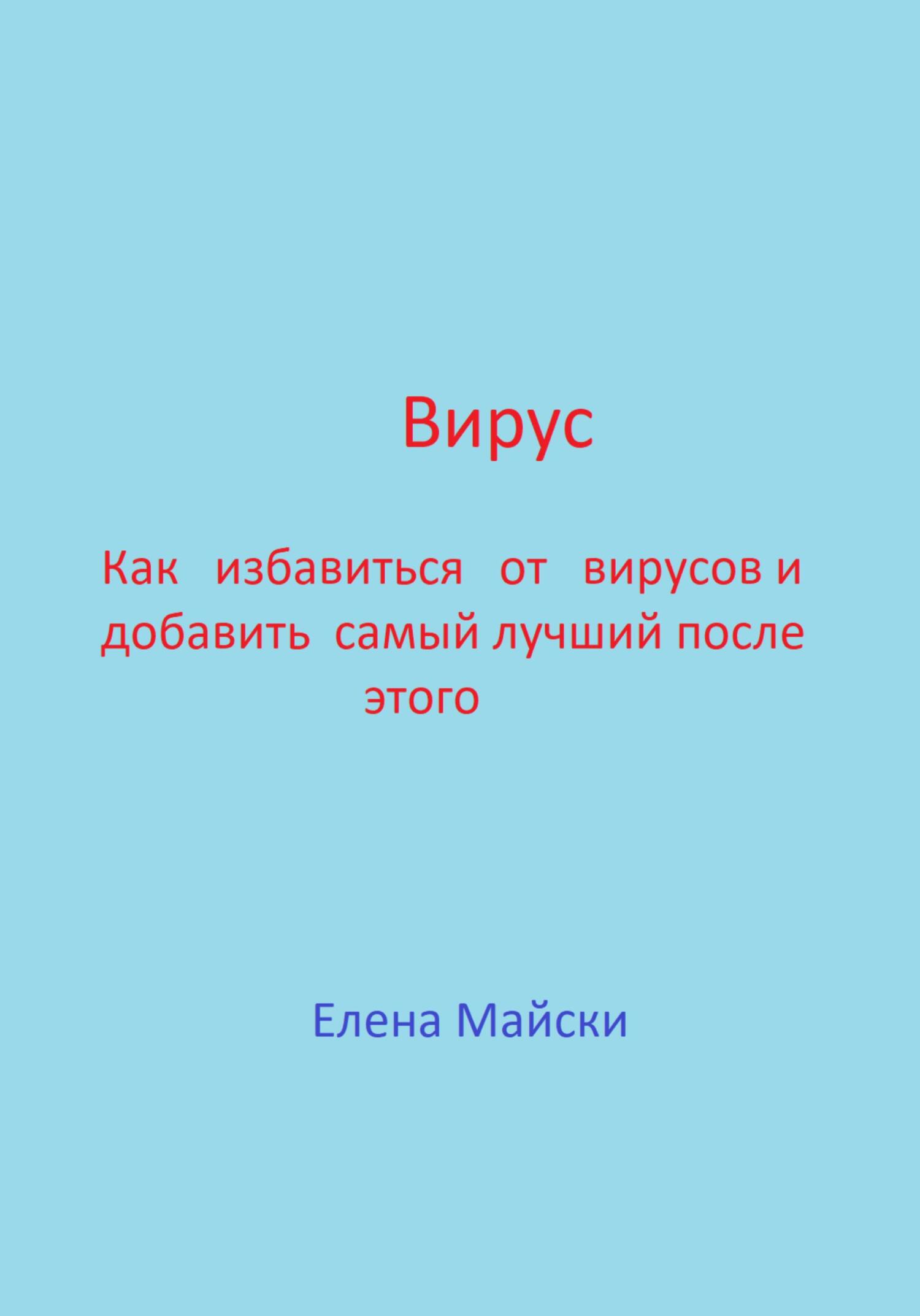 Вирус. Как избавиться от вирусов и добавить самый лучший после этого - Елена Майски - Читать книги онлайн | Слушать аудиокниги онлайн | Электронная библиотека books-lib.com