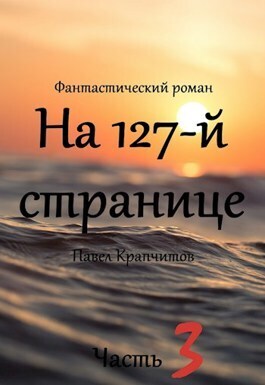 На 127-й странице. Часть 3 - Павел Крапчитов - Читать книги онлайн | Слушать аудиокниги онлайн | Электронная библиотека books-lib.com