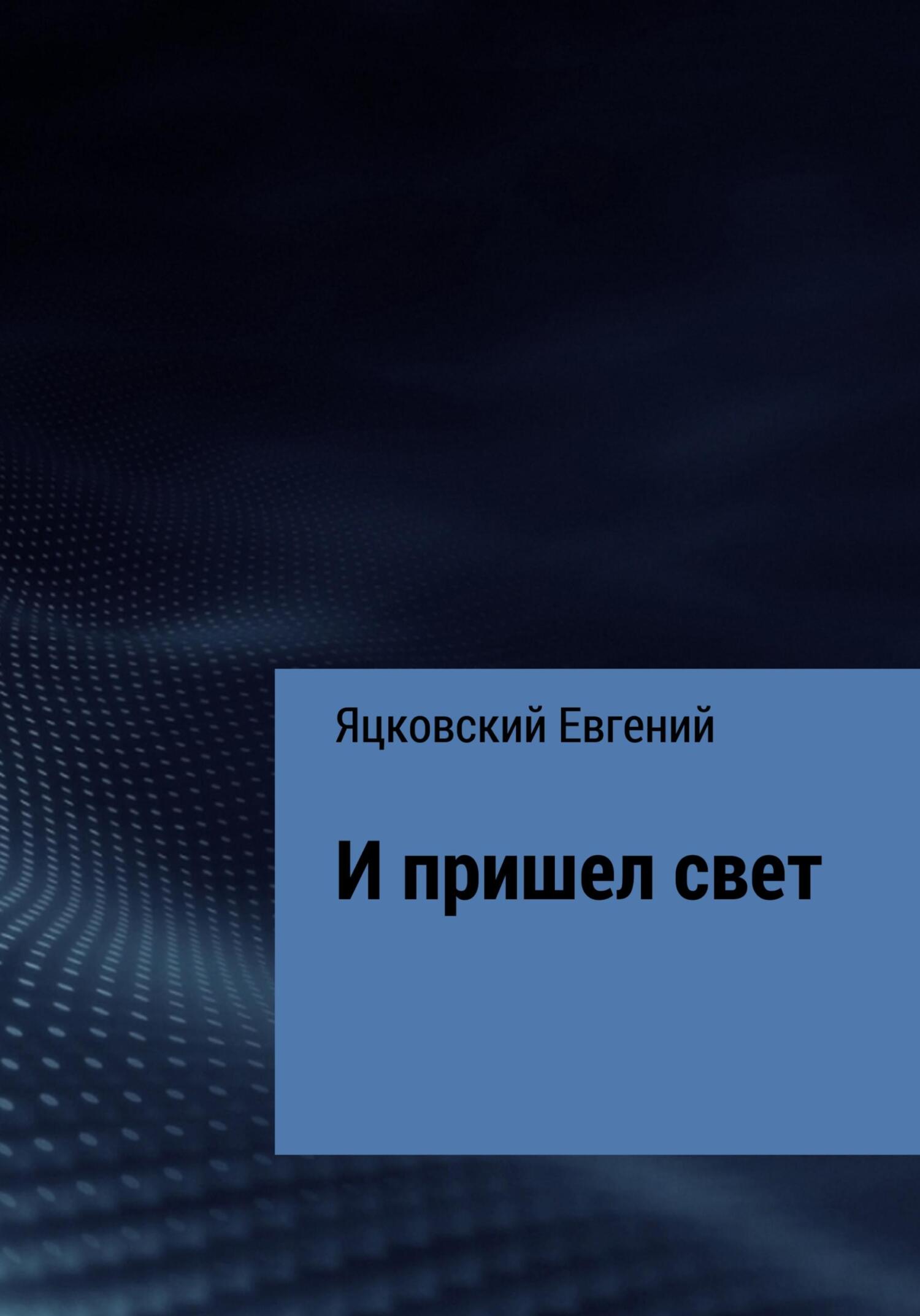 И пришел свет - Евгений Валерьевич Яцковский - Читать книги онлайн | Слушать аудиокниги онлайн | Электронная библиотека books-lib.com