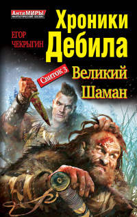Хроники Дебила. Свиток 3. Великий Шаман - Егор Чекрыгин - Читать книги онлайн | Слушать аудиокниги онлайн | Электронная библиотека books-lib.com