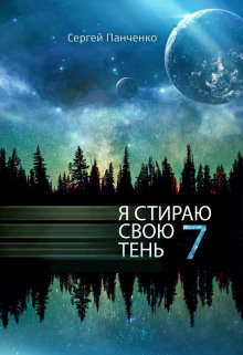 Я стираю свою тень 7 - Сергей Анатольевич Панченко - Читать книги онлайн | Слушать аудиокниги онлайн | Электронная библиотека books-lib.com