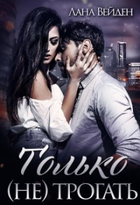 Только (не) трогать - Лана Вейден - Читать книги онлайн | Слушать аудиокниги онлайн | Электронная библиотека books-lib.com