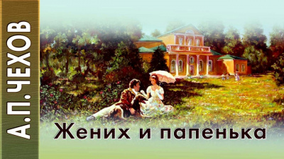 Чехов Антон - Жених и папенька - Читать книги онлайн | Слушать аудиокниги онлайн | Электронная библиотека books-lib.com
