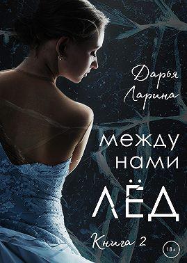 Между нами лёд. Книга 2 - Дарья Ларина - Читать книги онлайн | Слушать аудиокниги онлайн | Электронная библиотека books-lib.com