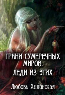 Грани сумеречных миров. Леди из этих - Любовь Хилинская - Читать книги онлайн | Слушать аудиокниги онлайн | Электронная библиотека books-lib.com