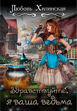 Здравствуйте, я ваша ведьма! - Любовь Хилинская - Читать книги онлайн | Слушать аудиокниги онлайн | Электронная библиотека books-lib.com