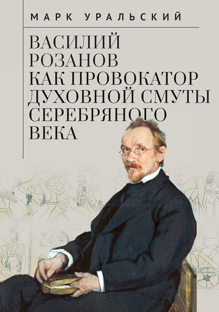 Василий Розанов как провокатор духовной смуты Серебряного века - Марк Леонович Уральский - Читать книги онлайн | Слушать аудиокниги онлайн | Электронная библиотека books-lib.com