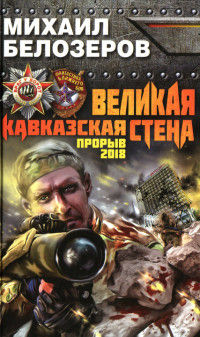 Великая Кавказская Стена. Прорыв 2018 - Михаил Белозеров - Читать книги онлайн | Слушать аудиокниги онлайн | Электронная библиотека books-lib.com