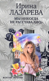 Мы никогда не расставались - Ирина Лазарева - Читать книги онлайн | Слушать аудиокниги онлайн | Электронная библиотека books-lib.com