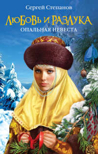 Любовь и разлука. Опальная невеста - Сергей Степанов - Читать книги онлайн | Слушать аудиокниги онлайн | Электронная библиотека books-lib.com