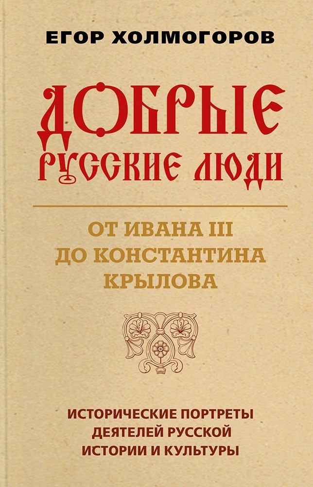 Добрые русские люди. От Ивана III до Константина Крылова. Исторические портреты деятелей русской истории и культуры - Егор Станиславович Холмогоров - Читать книги онлайн | Слушать аудиокниги онлайн | Электронная библиотека books-lib.com