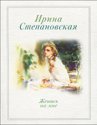 Женись на мне - Ирина Степановская - Читать книги онлайн | Слушать аудиокниги онлайн | Электронная библиотека books-lib.com