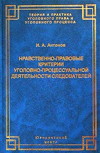 Нравственно-правовые критерии уголовно-процессуальной деятельности следователей - Игорь Алексеевич Антонов - Читать книги онлайн | Слушать аудиокниги онлайн | Электронная библиотека books-lib.com