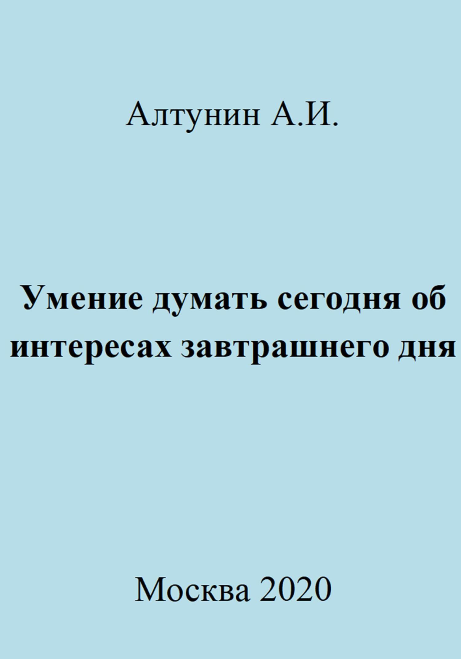 Умение думать сегодня об интересах завтрашнего дня - Александр Иванович Алтунин - Читать книги онлайн | Слушать аудиокниги онлайн | Электронная библиотека books-lib.com