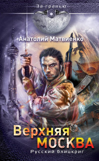 Верхняя Москва. Русский блицкриг - Анатолий Матвиенко - Читать книги онлайн | Слушать аудиокниги онлайн | Электронная библиотека books-lib.com