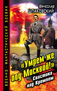 «Умрем же под Москвой!» Свастика над Кремлем - Вячеслав Шпаковский - Читать книги онлайн | Слушать аудиокниги онлайн | Электронная библиотека books-lib.com