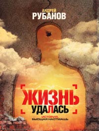 Жизнь удалась - Андрей Рубанов - Читать книги онлайн | Слушать аудиокниги онлайн | Электронная библиотека books-lib.com