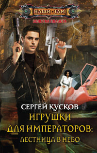 Игрушки для императоров. Лестница в небо - Сергей Кусков - Читать книги онлайн | Слушать аудиокниги онлайн | Электронная библиотека books-lib.com