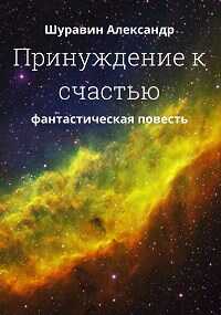 Принуждение к счастью. - Александр Шуравин - Читать книги онлайн | Слушать аудиокниги онлайн | Электронная библиотека books-lib.com