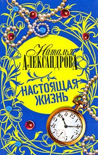 Настоящая жизнь - Наталья Александрова - Читать книги онлайн | Слушать аудиокниги онлайн | Электронная библиотека books-lib.com