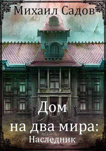 Дом на два мира: Наследник - Михаил Садов - Читать книги онлайн | Слушать аудиокниги онлайн | Электронная библиотека books-lib.com