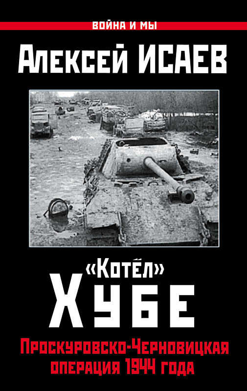 «Котёл» Хубе. Проскуровско-Черновицкая операция 1944 года - Алексей Валерьевич Исаев - Читать книги онлайн | Слушать аудиокниги онлайн | Электронная библиотека books-lib.com