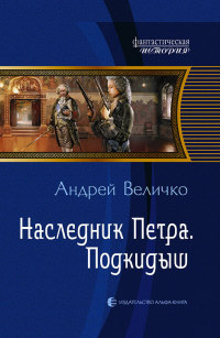 Наследник Петра. Подкидыш - Андрей Величко - Читать книги онлайн | Слушать аудиокниги онлайн | Электронная библиотека books-lib.com