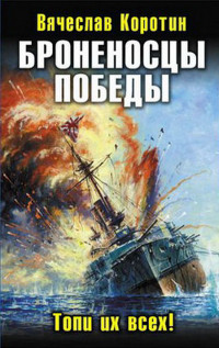 Броненосцы победы. Топи их всех! - Вячеслав Коротин - Читать книги онлайн | Слушать аудиокниги онлайн | Электронная библиотека books-lib.com