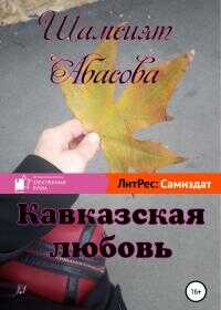 Кавказская любовь - Шамсият Гаджиевна Абасова - Читать книги онлайн | Слушать аудиокниги онлайн | Электронная библиотека books-lib.com