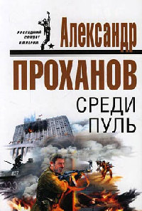 Среди пуль - Александр Проханов - Читать книги онлайн | Слушать аудиокниги онлайн | Электронная библиотека books-lib.com