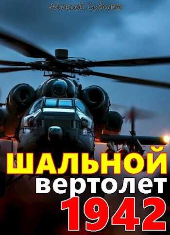 Шальной вертолет. 1942 - Алексей Соболев - Читать книги онлайн | Слушать аудиокниги онлайн | Электронная библиотека books-lib.com