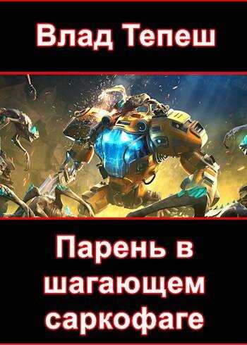 Парень в шагающем саркофаге - Влад Тепеш - Читать книги онлайн | Слушать аудиокниги онлайн | Электронная библиотека books-lib.com