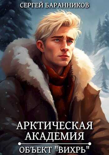 Арктическая академия. Объект &quot;Вихрь&quot; - Сергей Баранников - Читать книги онлайн | Слушать аудиокниги онлайн | Электронная библиотека books-lib.com