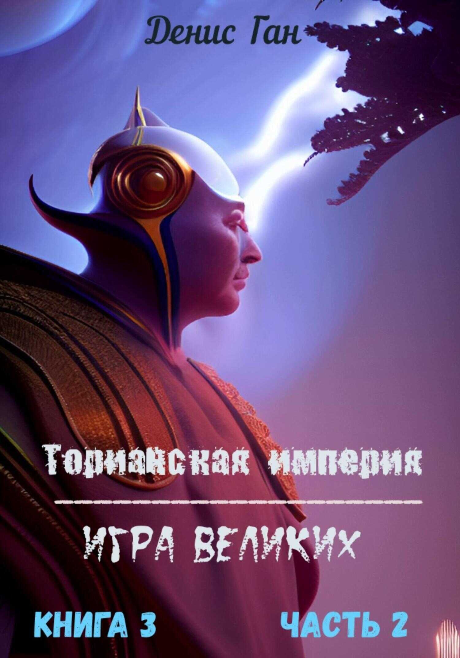 Торианская империя. Игра великих. Книга 3. Часть 2 - Денис Ган - Читать книги онлайн | Слушать аудиокниги онлайн | Электронная библиотека books-lib.com