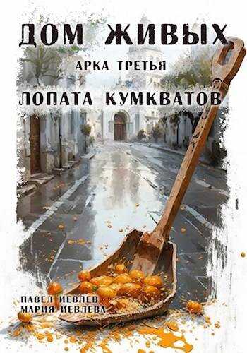 Дом Живых. Арка третья: Лопата кумкватов - Павел Сергеевич Иевлев - Читать книги онлайн | Слушать аудиокниги онлайн | Электронная библиотека books-lib.com