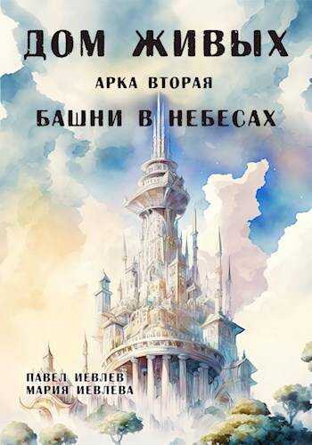 Дом Живых. Арка вторая: Башни в небесах - Павел Сергеевич Иевлев - Читать книги онлайн | Слушать аудиокниги онлайн | Электронная библиотека books-lib.com