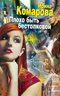 Плохо быть бестолковой - Ирина Комарова - Читать книги онлайн | Слушать аудиокниги онлайн | Электронная библиотека books-lib.com