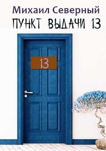 Пункт выдачи № 13 - Михаил Северный - Читать книги онлайн | Слушать аудиокниги онлайн | Электронная библиотека books-lib.com