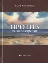 Против часовой стрелки - Елена Катишонок - Читать книги онлайн | Слушать аудиокниги онлайн | Электронная библиотека books-lib.com