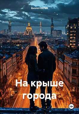 На крыше города - Виолетта Рей - Читать книги онлайн | Слушать аудиокниги онлайн | Электронная библиотека books-lib.com