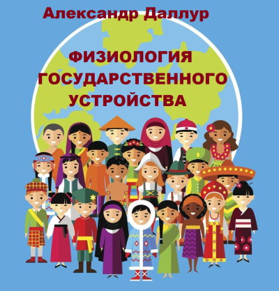 Даллур Александр – Физиология государственного устройства - Читать книги онлайн | Слушать аудиокниги онлайн | Электронная библиотека books-lib.com